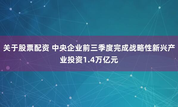 关于股票配资 中央企业前三季度完成战略性新兴产业投资1.4万亿元