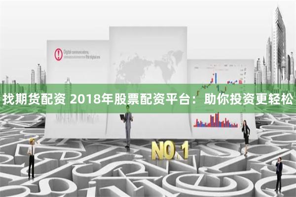 找期货配资 2018年股票配资平台：助你投资更轻松