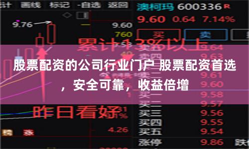 股票配资的公司行业门户 股票配资首选，安全可靠，收益倍增