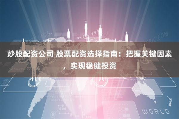 炒股配资公司 股票配资选择指南：把握关键因素，实现稳健投资