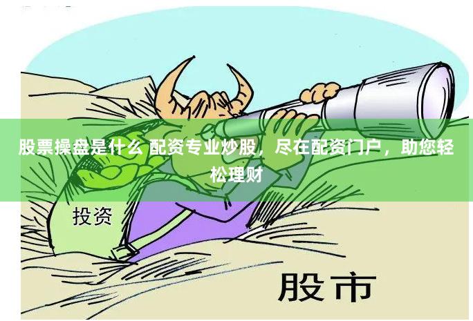股票操盘是什么 配资专业炒股，尽在配资门户，助您轻松理财