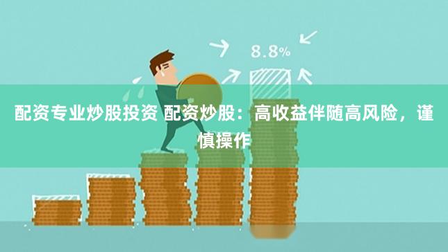 配资专业炒股投资 配资炒股：高收益伴随高风险，谨慎操作