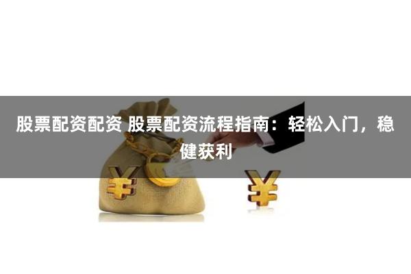 股票配资配资 股票配资流程指南：轻松入门，稳健获利