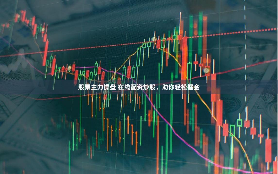 股票主力操盘 在线配资炒股，助你轻松掘金
