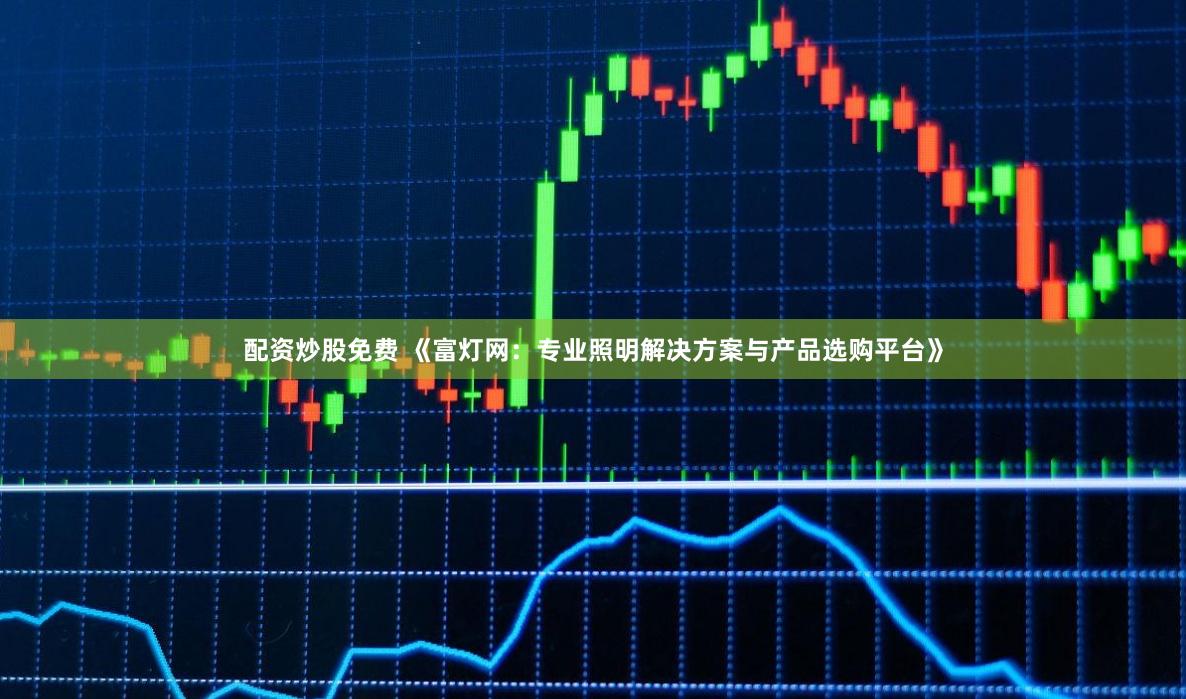配资炒股免费 《富灯网：专业照明解决方案与产品选购平台》