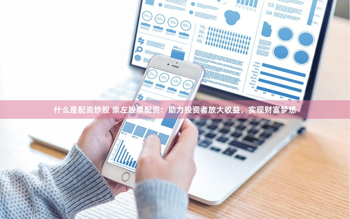 什么是配资炒股 崇左股票配资：助力投资者放大收益，实现财富梦想