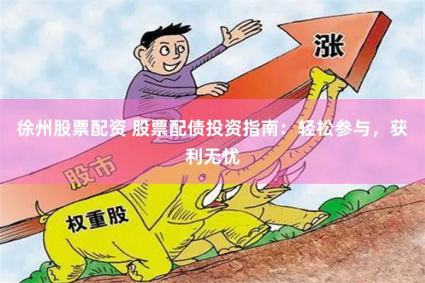 徐州股票配资 股票配债投资指南：轻松参与，获利无忧