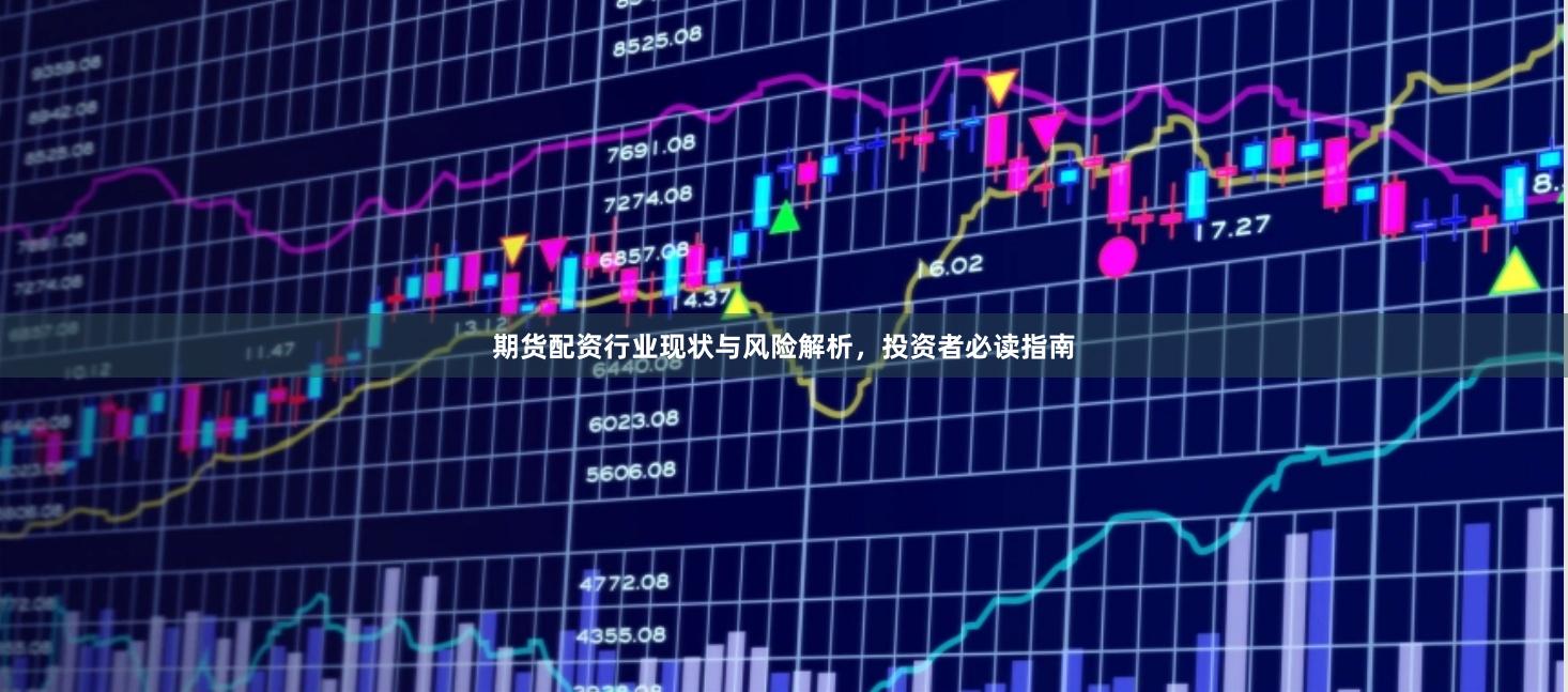 期货配资行业现状与风险解析，投资者必读指南