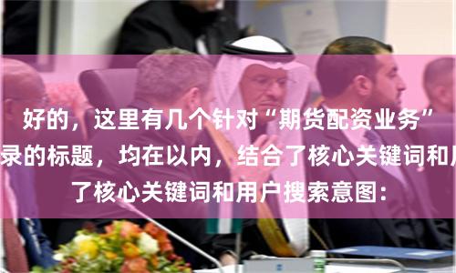好的，这里有几个针对“期货配资业务”且适合百度收录的标题，均在以内，结合了核心关键词和用户搜索意图：