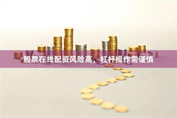 股票在线配资风险高，杠杆操作需谨慎
