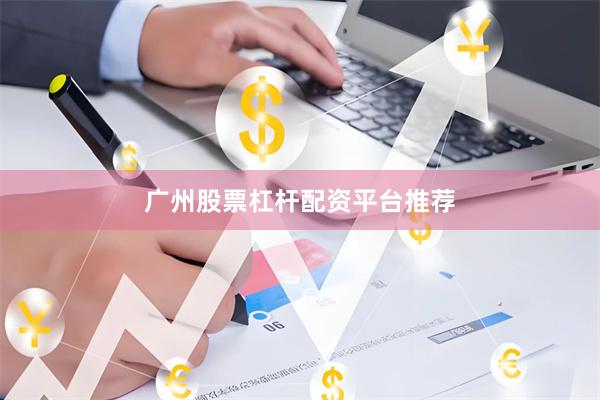 广州股票杠杆配资平台推荐