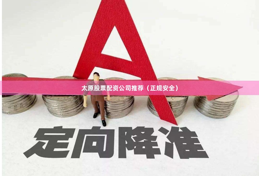 太原股票配资公司推荐（正规安全）