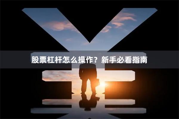 股票杠杆怎么操作？新手必看指南
