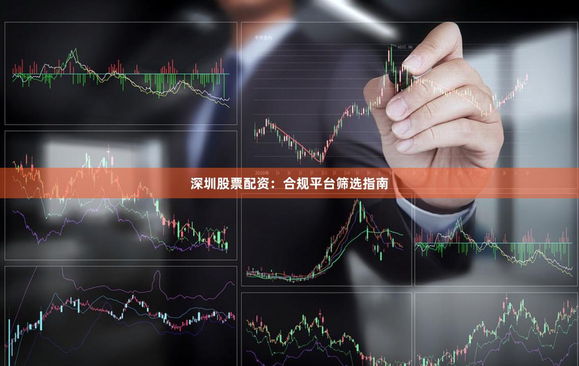深圳股票配资：合规平台筛选指南