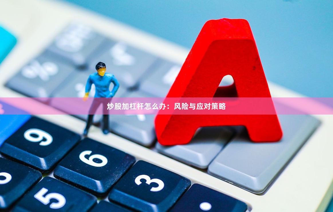 炒股加杠杆怎么办：风险与应对策略
