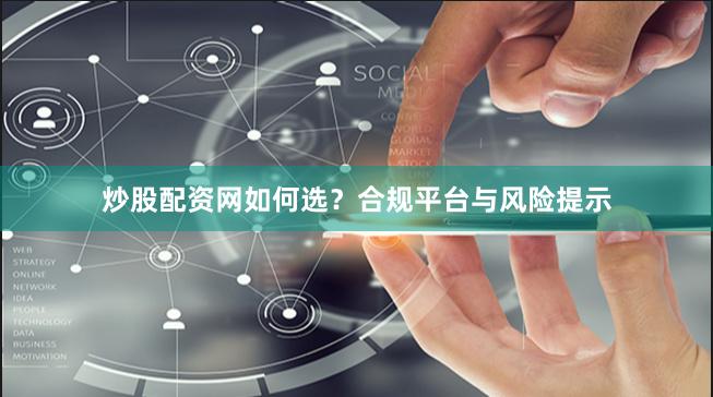 炒股配资网如何选？合规平台与风险提示