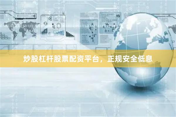 炒股杠杆股票配资平台，正规安全低息