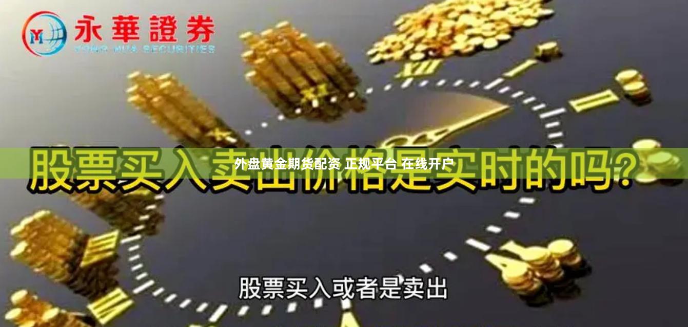 外盘黄金期货配资 正规平台 在线开户