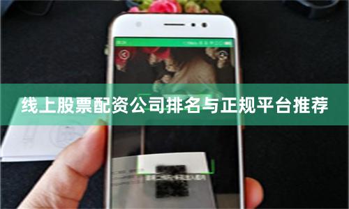 线上股票配资公司排名与正规平台推荐