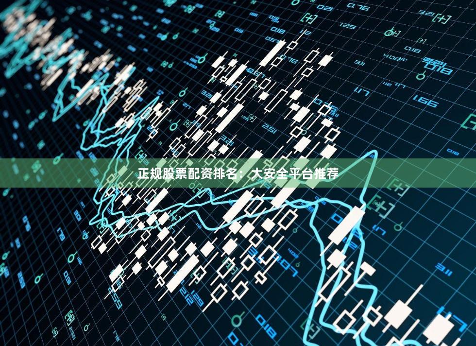 正规股票配资排名：大安全平台推荐