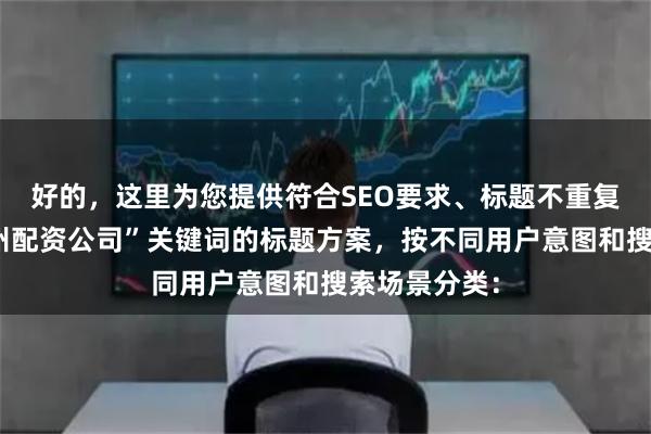 好的，这里为您提供符合SEO要求、标题不重复且围绕“温州配资公司”关键词的标题方案，按不同用户意图和搜索场景分类：