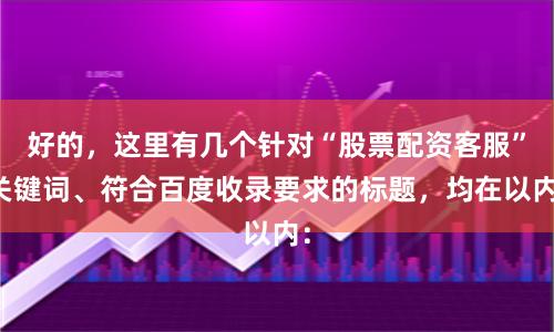 好的，这里有几个针对“股票配资客服”关键词、符合百度收录要求的标题，均在以内：
