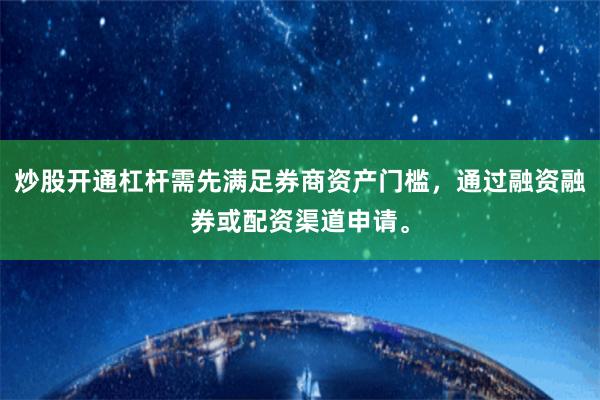 炒股开通杠杆需先满足券商资产门槛，通过融资融券或配资渠道申请。
