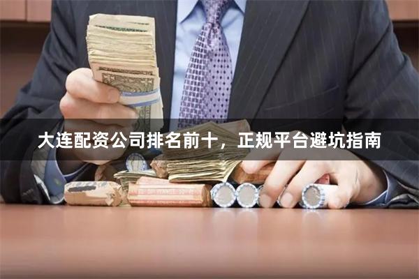 大连配资公司排名前十，正规平台避坑指南
